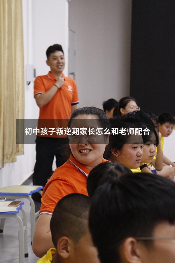 初中孩子叛逆期家长怎么和老师配合