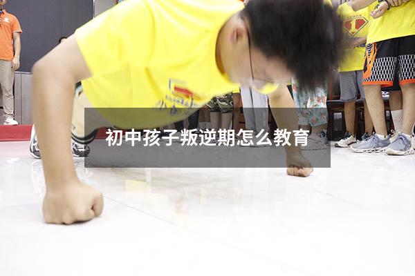 初中孩子叛逆期怎么教育