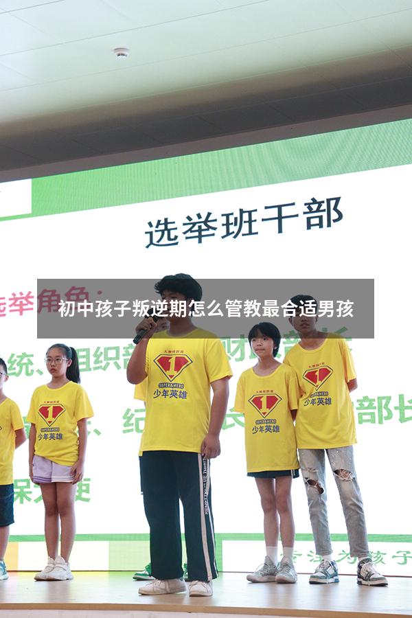 初中孩子叛逆期怎么管教最合适男孩