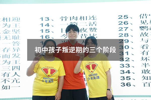 初中孩子叛逆期的三个阶段（初中孩子叛逆期一般多久）