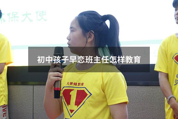 初中孩子早恋班主任怎样教育