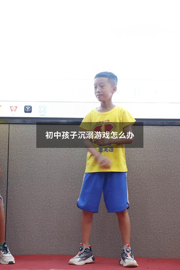 初中孩子沉溺游戏怎么办