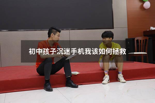 初中孩子沉迷手机我该如何拯救