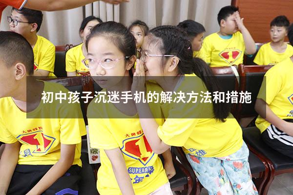 初中孩子沉迷手机的解决方法和措施