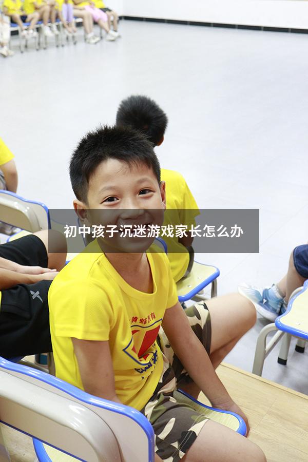 初中孩子沉迷游戏家长怎么办