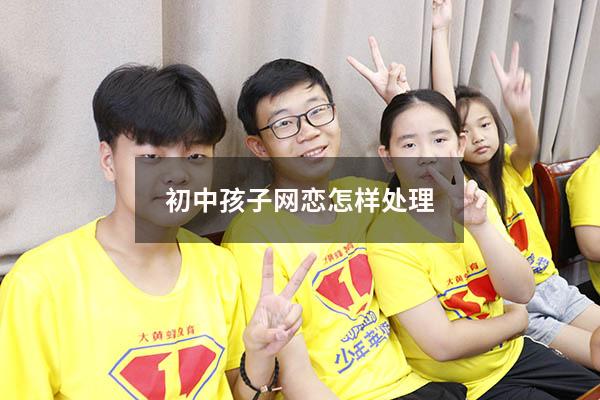 初中孩子网恋怎样处理
