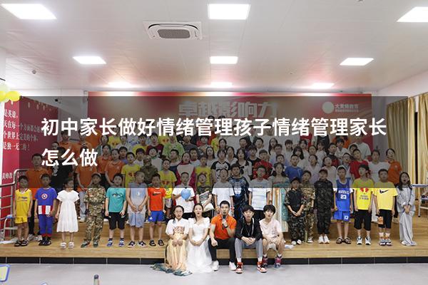 初中家长做好情绪管理（孩子情绪管理家长怎么做）