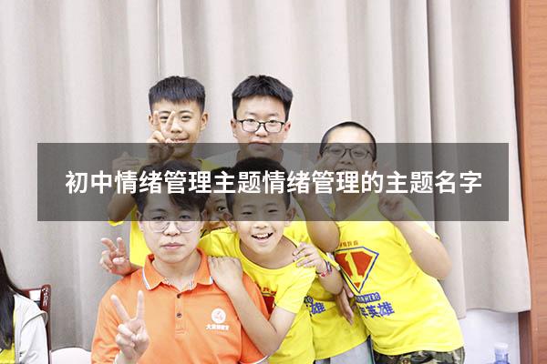 初中情绪管理主题（情绪管理的主题名字）
