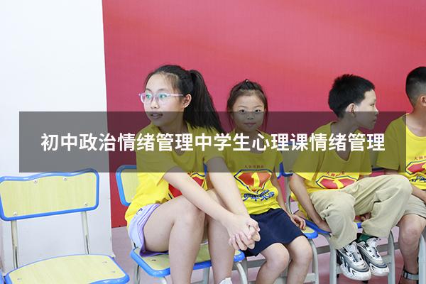 初中政治情绪管理（中学生心理课情绪管理）