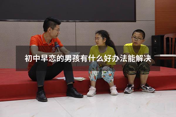 初中早恋的男孩有什么好办法能解决