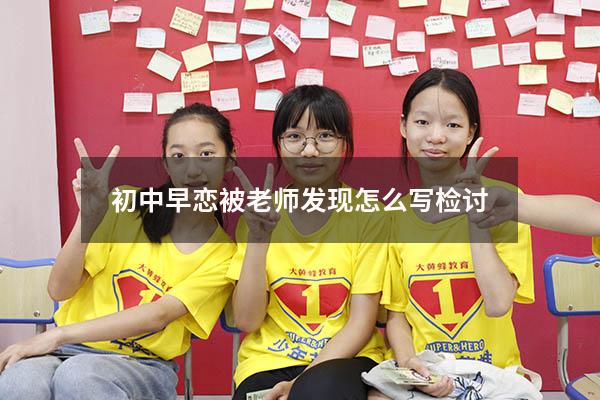 初中早恋被老师发现怎么写检讨