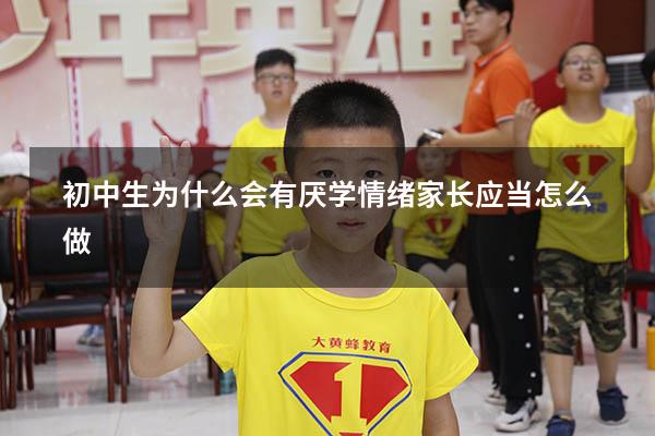 初中生为什么会有厌学情绪？家长应当怎么做？（初三有厌学情绪怎么办）