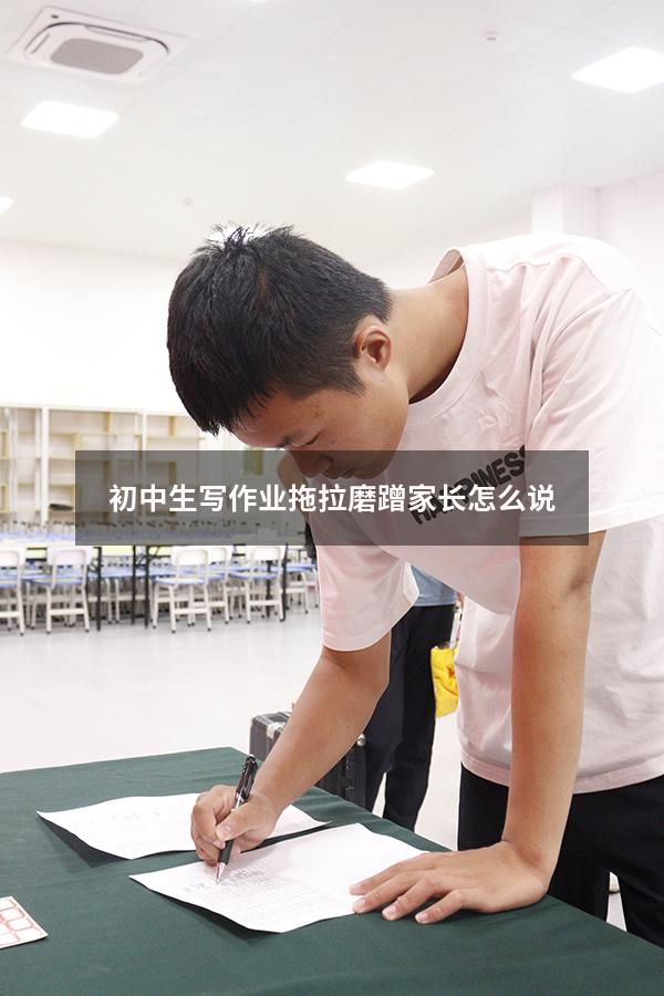 初中生写作业拖拉磨蹭家长怎么说（初一孩子做作业磨蹭怎么办）