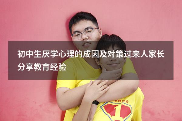 初中生厌学心理的成因及对策，过来人家长分享教育经验！（厌学产生的原因及对策）