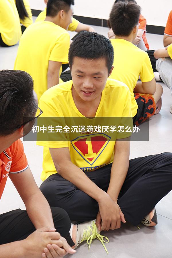 初中生完全沉迷游戏厌学怎么办
