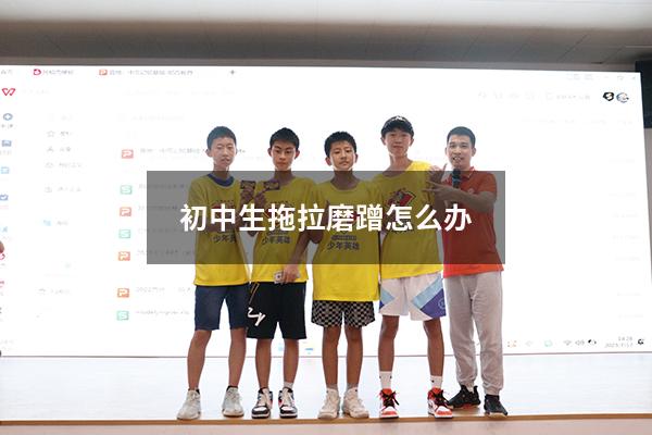 初中生拖拉磨蹭怎么办（初中孩子拖拉磨蹭的原因及解决办法）