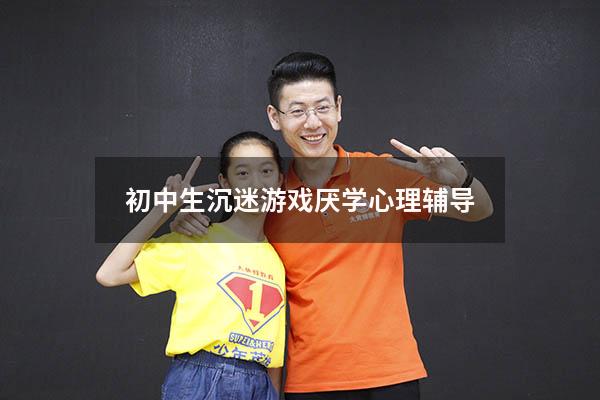 初中生沉迷游戏厌学心理辅导