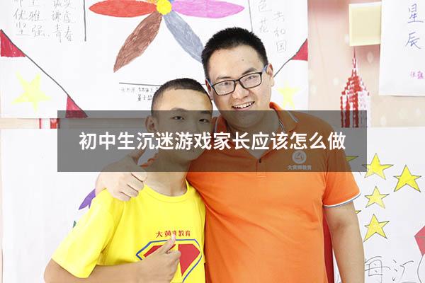 初中生沉迷游戏家长应该怎么做