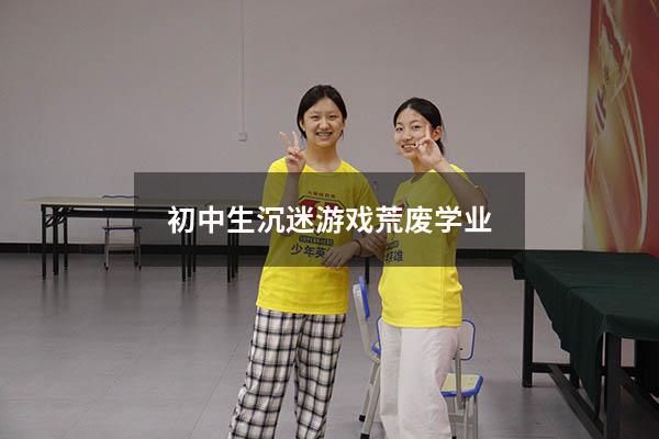 初中生沉迷游戏荒废学业