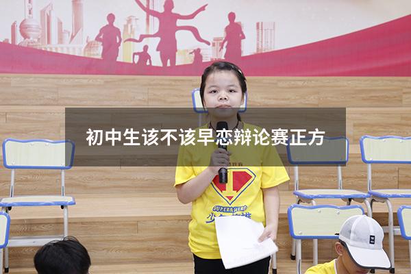 初中生该不该早恋辩论赛正方（不支持早恋的辩论稿）
