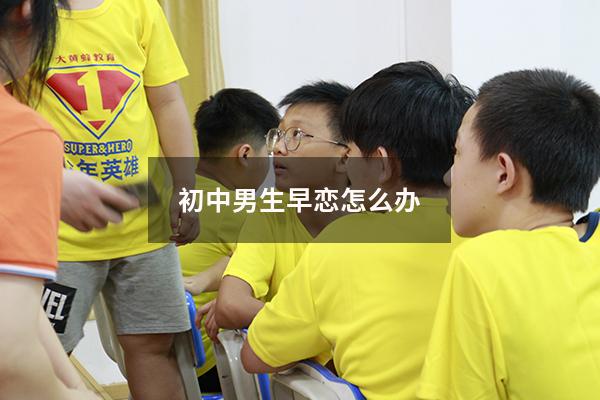 初中男生早恋怎么办