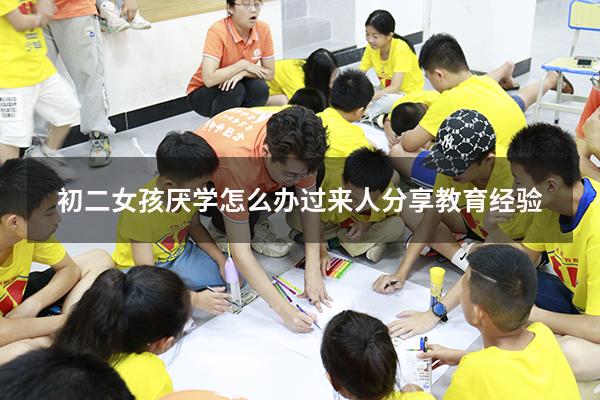 初二女孩厌学怎么办，过来人分享教育经验！（初中女孩厌学还有救吗）