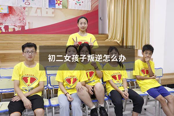 初二女孩子叛逆怎么办