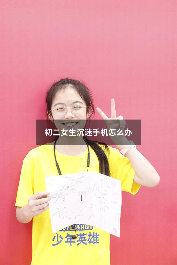 初二女生沉迷手机怎么办