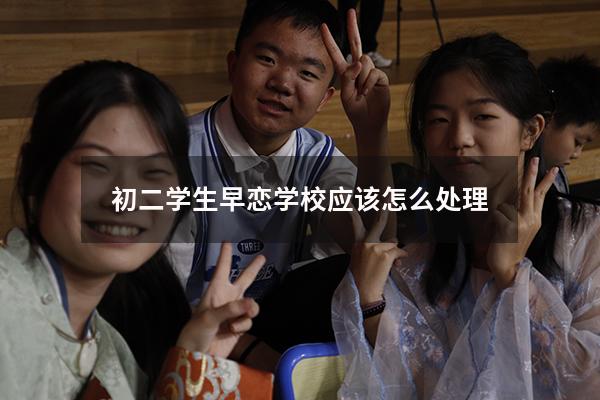 初二学生早恋学校应该怎么处理
