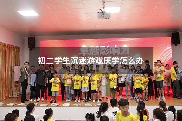 初二学生沉迷游戏厌学怎么办