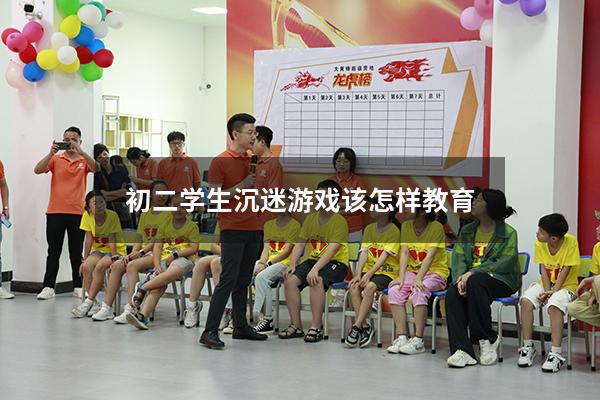 初二学生沉迷游戏该怎样教育