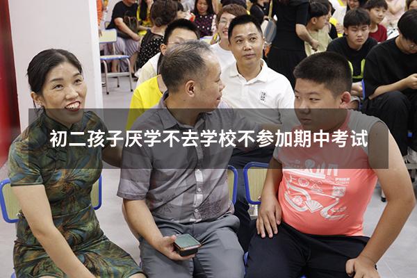 初二孩子厌学不去学校不参加期中考试