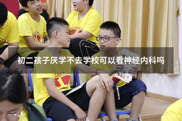 初二孩子厌学不去学校可以看神经内科吗