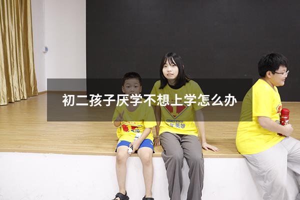 初二孩子厌学不想上学怎么办