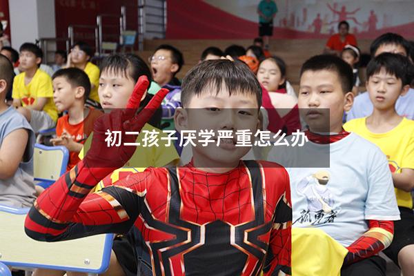 初二孩子厌学严重怎么办
