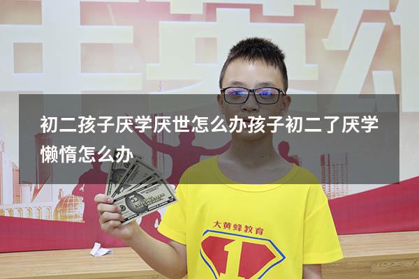 初二孩子厌学厌世怎么办（孩子初二了厌学,懒惰怎么办）