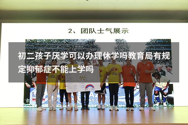 初二孩子厌学可以办理休学吗（教育局有规定抑郁症不能上学吗）