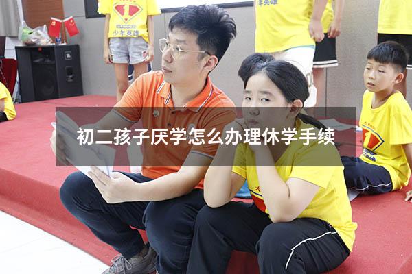 初二孩子厌学怎么办理休学手续