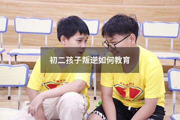 初二孩子叛逆如何教育