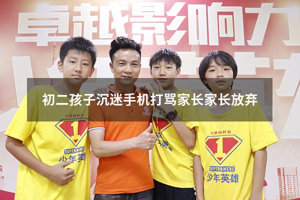 初二孩子沉迷手机打骂家长家长放弃