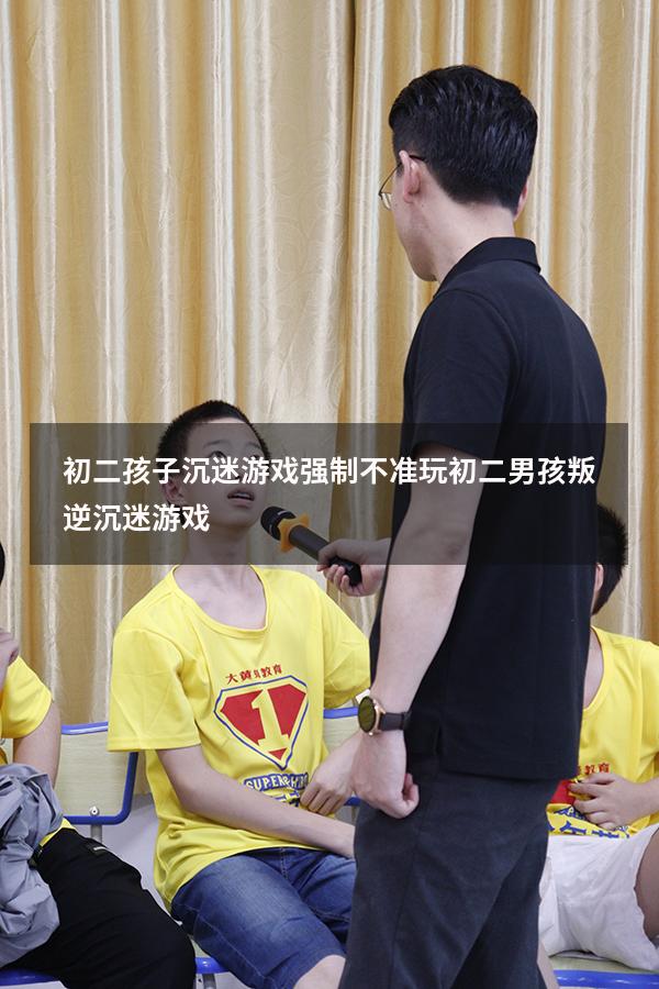 初二孩子沉迷游戏强制不准玩（初二男孩叛逆沉迷游戏）