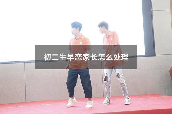 初二生早恋家长怎么处理（13岁儿子早恋父母该怎么做）
