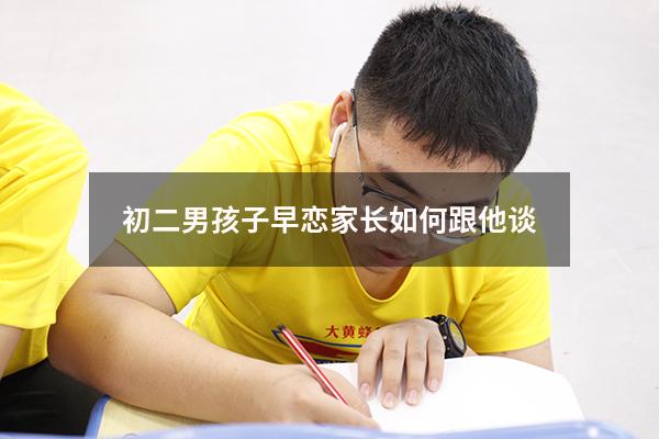 初二男孩子早恋家长如何跟他谈