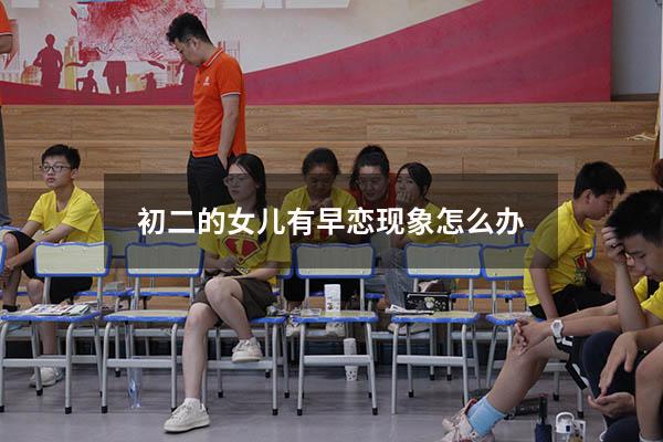 初二的女儿有早恋现象怎么办