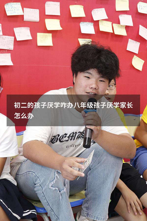 初二的孩子厌学咋办（八年级孩子厌学家长怎么办）