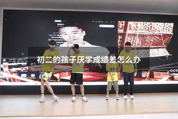 初二的孩子厌学成绩差怎么办