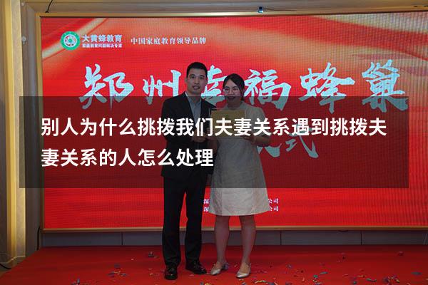 别人为什么挑拨我们夫妻关系（遇到挑拨夫妻关系的人怎么处理）