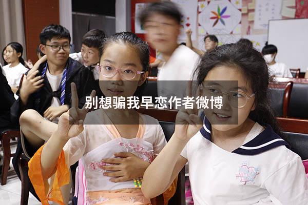 别想骗我早恋作者微博