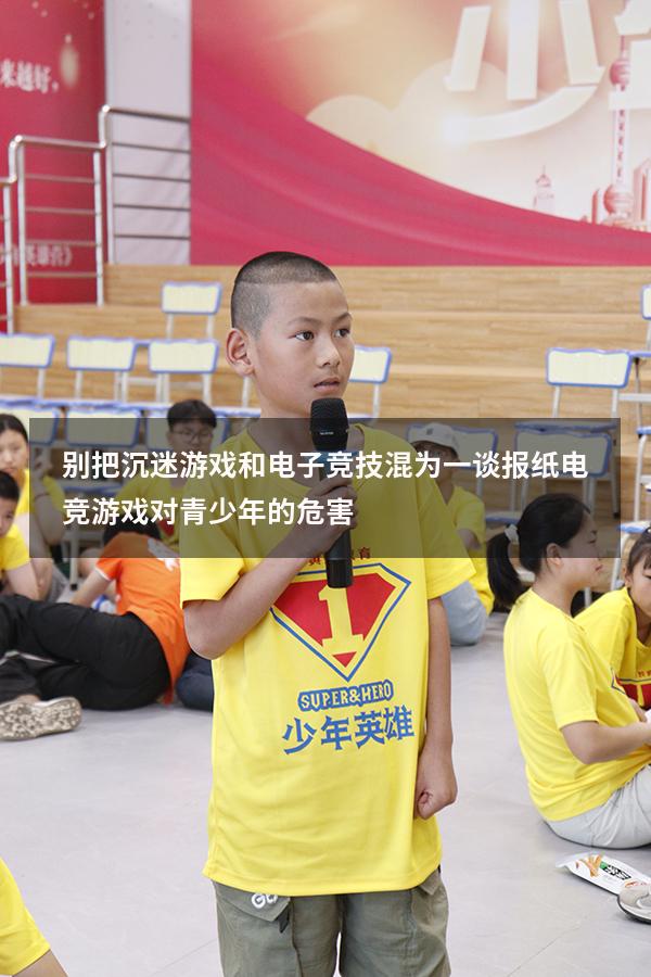 别把沉迷游戏和电子竞技混为一谈报纸（电竞游戏对青少年的危害）
