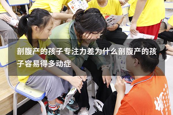 剖腹产的孩子专注力差（为什么剖腹产的孩子容易得多动症）